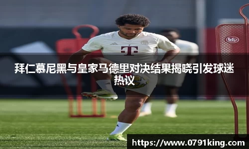 拜仁慕尼黑与皇家马德里对决结果揭晓引发球迷热议